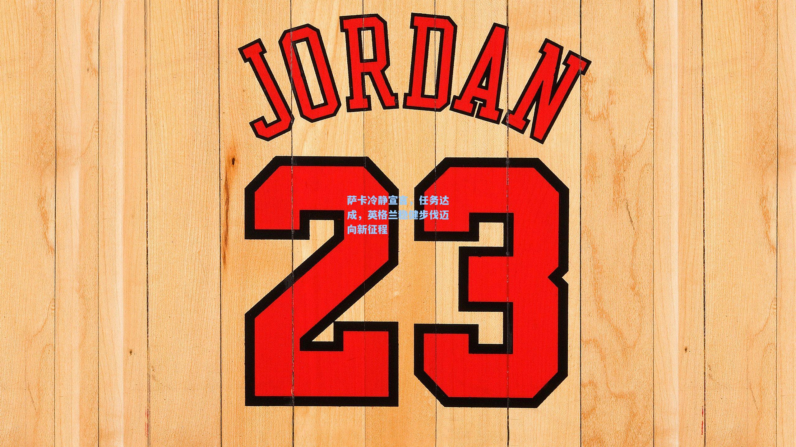 萨卡冷静宣言,任务达成,英格兰稳健步伐迈向新征程