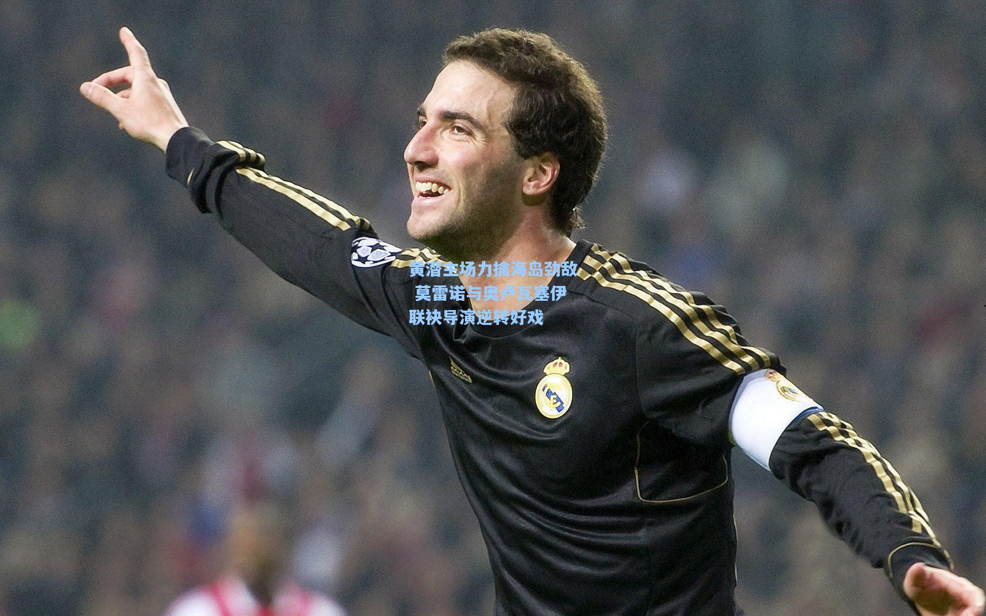开云首页_黄潜主场力擒海岛劲敌 莫雷诺与奥卢瓦塞伊联袂导演逆转好戏