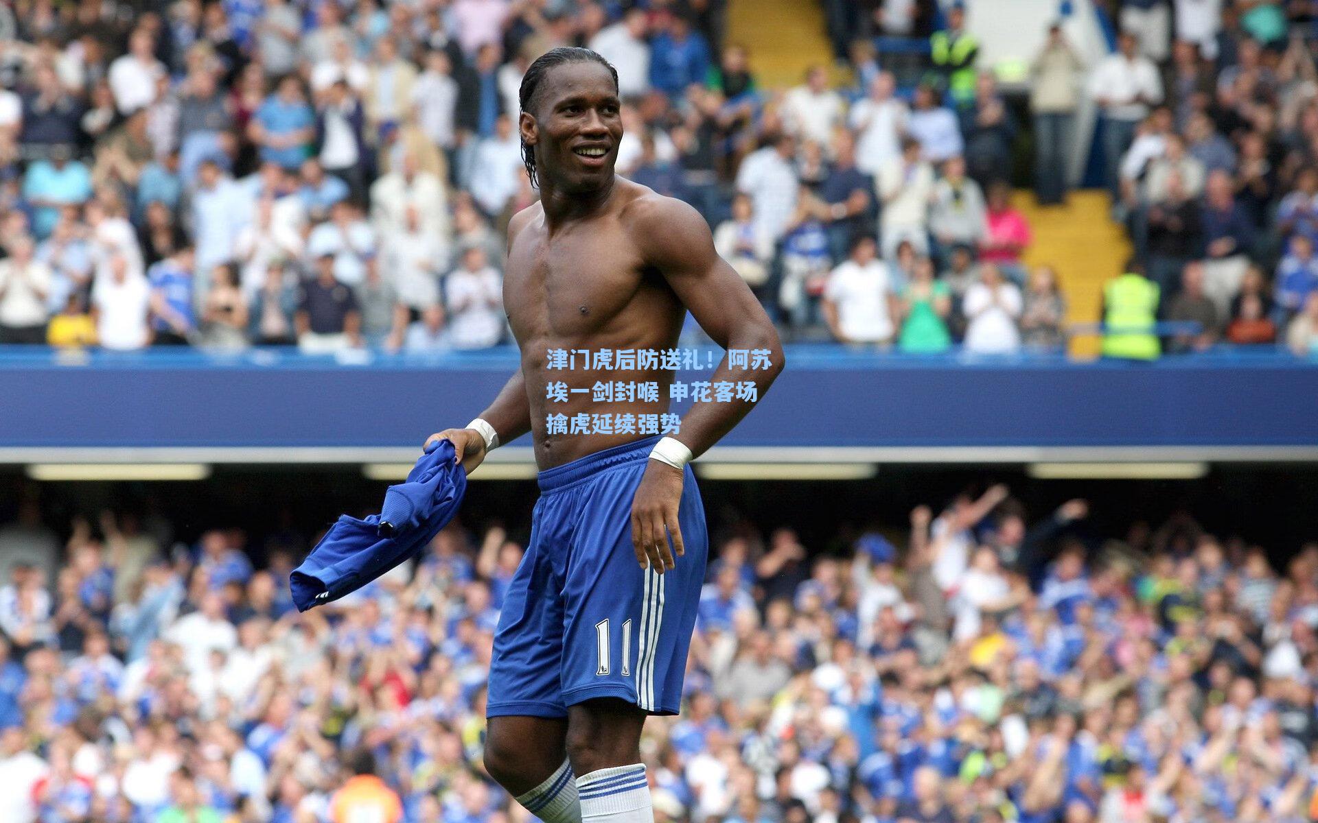 津门虎后防送礼!阿苏埃一剑封喉 申花客场擒虎延续强势