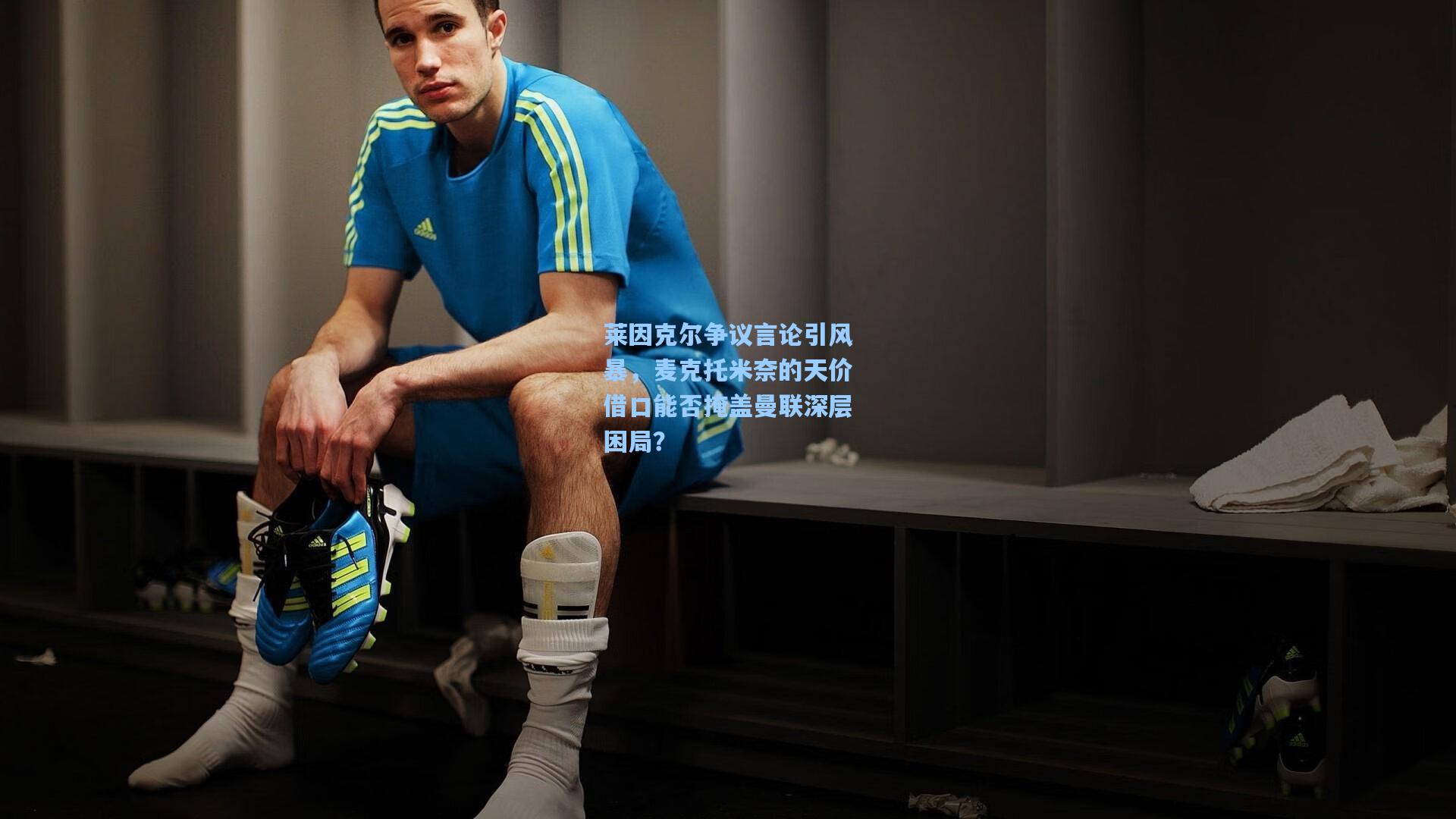 莱因克尔争议言论引风暴，麦克托米奈的天价借口能否掩盖曼联深层困局？