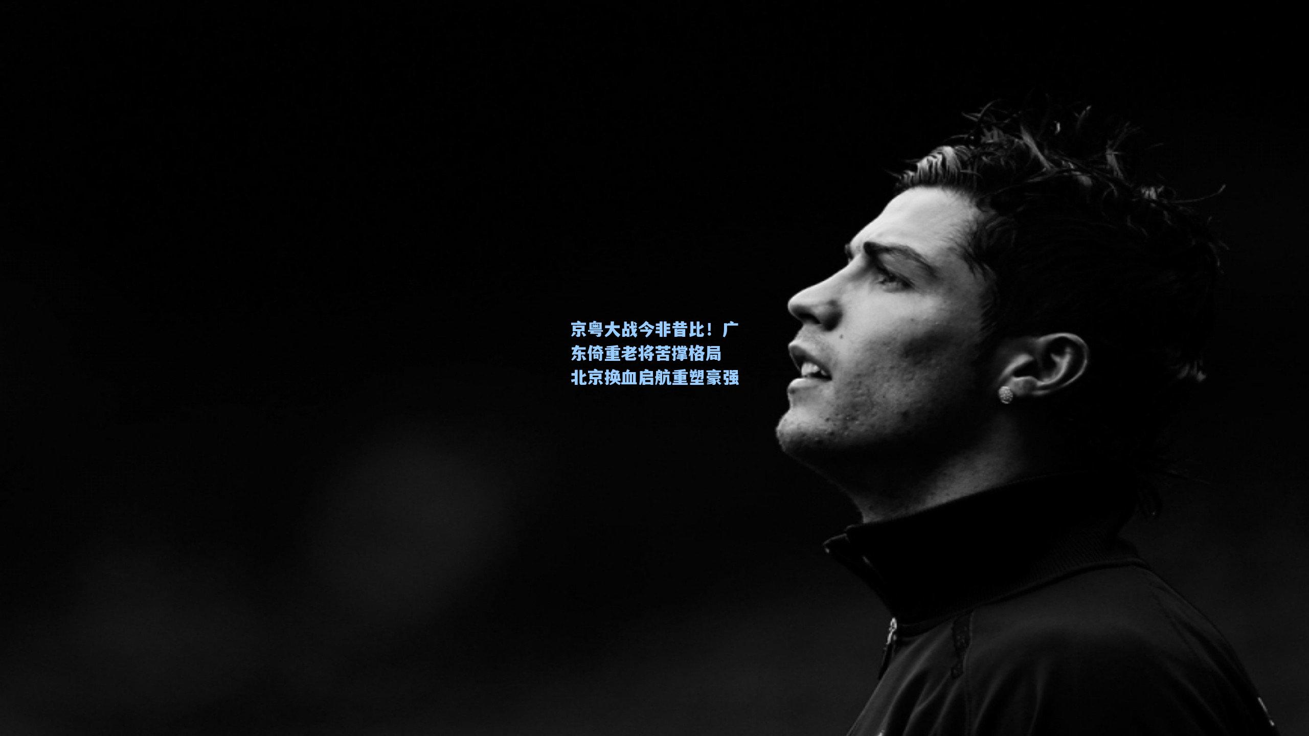 京粤大战今非昔比！广东倚重老将苦撑格局 北京换血启航重塑豪强