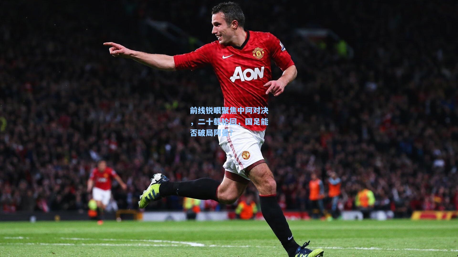 前线锐眼聚焦中阿对决,二十载轮回,国足能否破局阿曼?