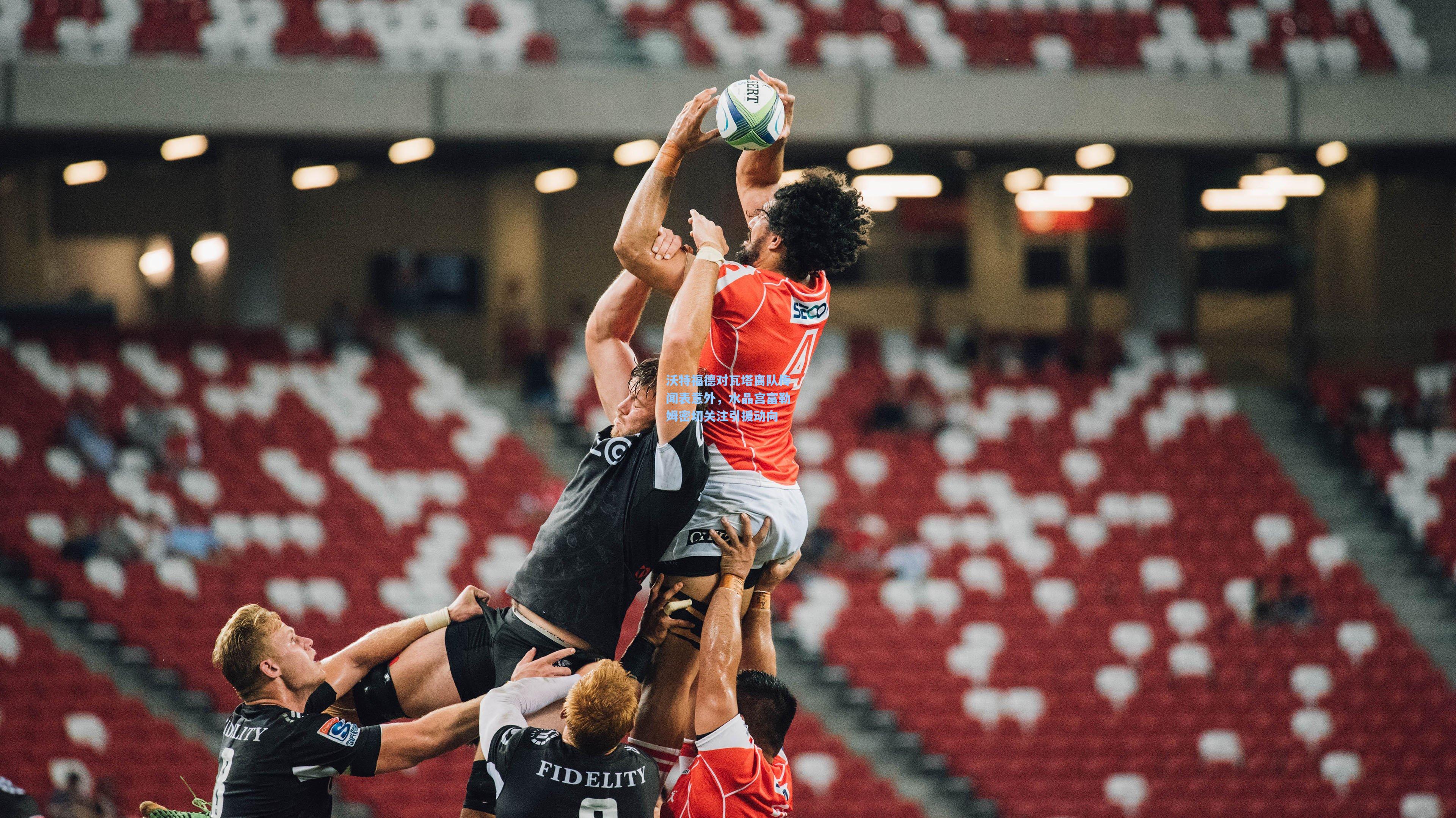 【开云首页】沃特福德对瓦塔离队传闻表意外，水晶宫富勒姆密切关注引援动向