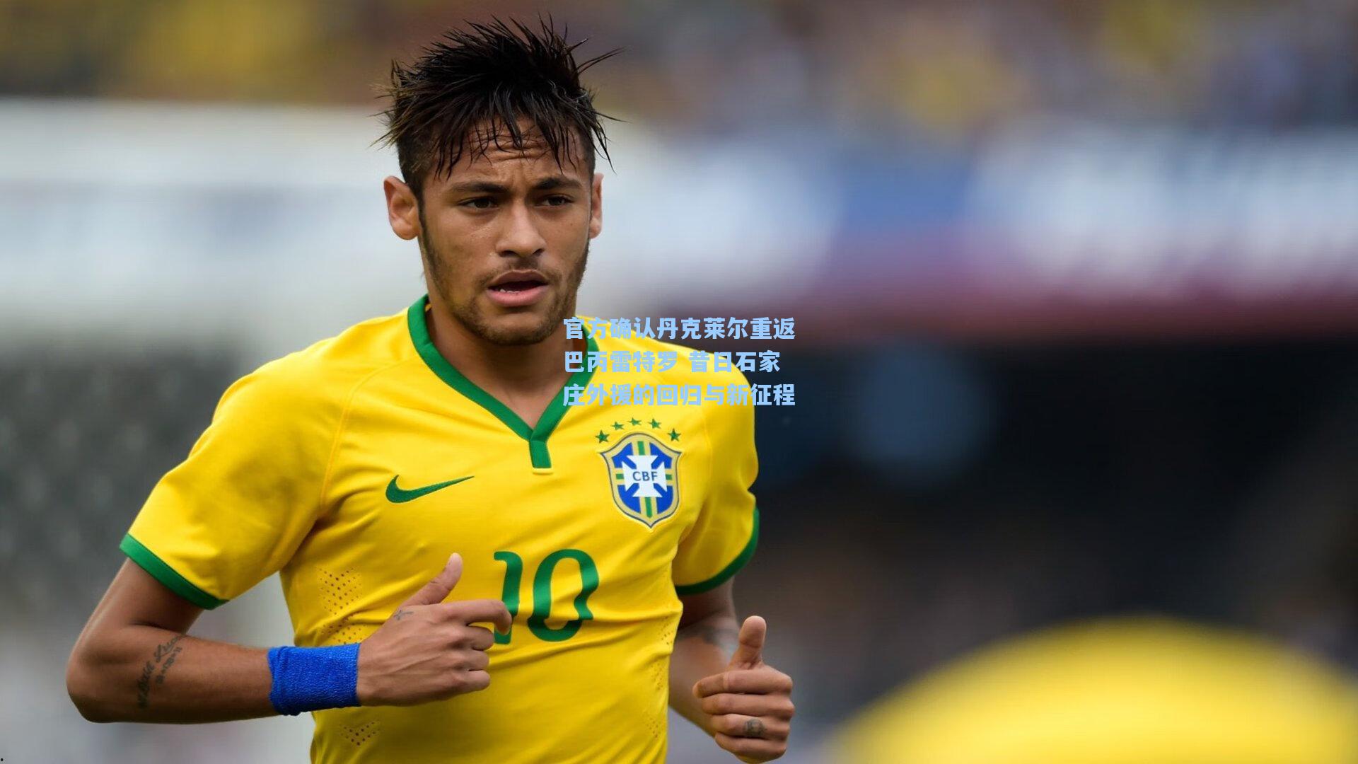 开云首页|官方确认丹克莱尔重返巴丙雷特罗 昔日石家庄外援的回归与新征程